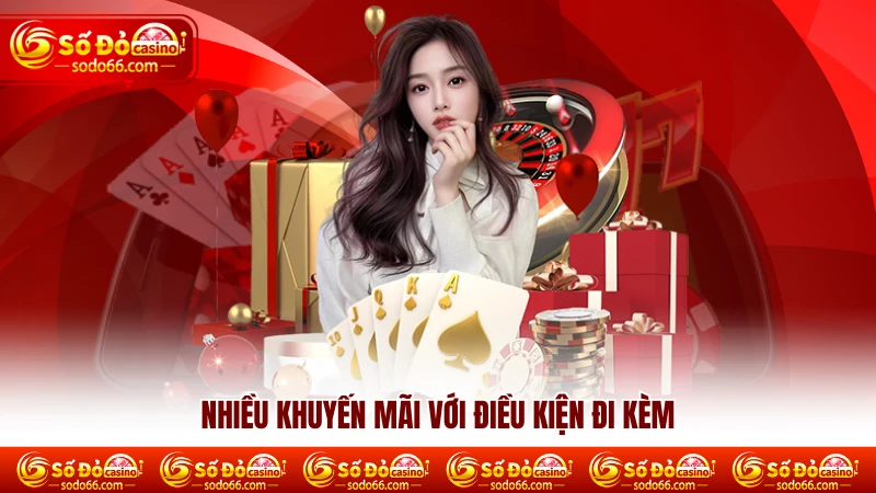 Nhiều khuyến mãi với điều kiện đi kèm Nhiều khuyến mãi với điều kiện đi kèm